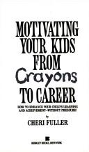 Front cover of Motivating Your Kids from Crayons to Career by Cheri Fuller