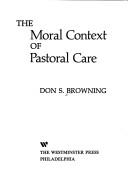 Cover of The moral context of pastoral care by Don S. Browning