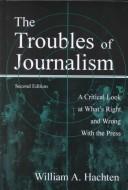 Front cover of The troubles of journalism by William A. Hachten