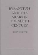 Front cover of Byzantium and the Arabs in the sixth century by Irfan Shahîd