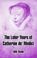 Front cover of The later years of Catherine de'Medici by Edith Helen Sichel