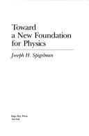 Front cover of Toward a New Foundation for Physics by Joseph H. Spigelman