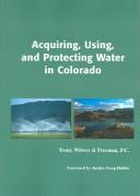 Front cover of Acquiring, using, and protecting water in Colorado by Trout Witwer & Freeman P C