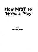 Cover of How not to write a play by Walter Kerr
