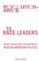 Front cover of Revolutionaries to Race Leaders by Cedric Johnson