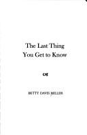Front cover of The Last Thing You Get to Know by Betty Davis Miller