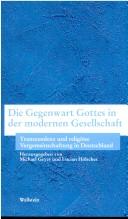 Front cover of Die Gegenwart Gottes in der modernen Gesellschaft: Transzendenz und religi ose Vergemeinschaftung in Deutschland = The presence of God in modern society by Michael Geyer