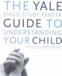 Front cover of The Yale Child Study Center guide to understanding your child by Linda C. Mayes