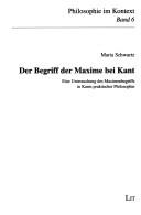 Front cover of Der Begriff der Maxime bei Kant: eine Untersuchung des Maximenbegriffs in Kants praktischer Philosophie by Maria Schwartz