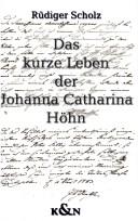 Cover of Das kurze Leben der Johanna Catharina H ohn: Kindesmorde und Kindesm orderinnen im Weimar Carl Augusts und Goethes by Rüdiger Scholz