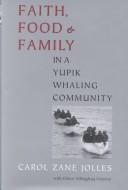 Front cover of Faith, food, and family in a Yupik whaling community by Carol Zane Jolles