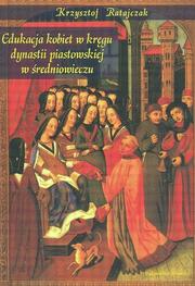 Front cover of Edukacja kobiet w kręgu dynastii piastowskiej w średniowieczu by Krzysztof Ratajczak