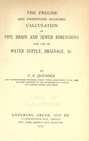 Front cover of The precise and therefore economic calculation of pipe drain and sewer dimensions for use in water supply, drainage, & c by C. E. Housden