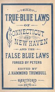 Cover of The true-blue laws of Connecticut and New Haven and the false blue-laws invented by the Rev. Samuel Peters to which are added specimens of the laws and judicial proceedings of other colonies and some blue-laws of England in the reign of James I by James Hammond Trumbull