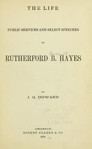 Front cover of The life, public services and select speeches of Rutherford B. Hayes by J. Q. Howard