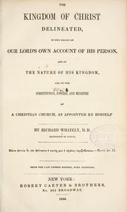 Front cover of The kingdom of Christ delineated in two essays on our Lord's own account of his person and of the nature of His kingdom and on the constitution, powers, and ministry of a Christian church, as appointed by Himself by Richard Whately