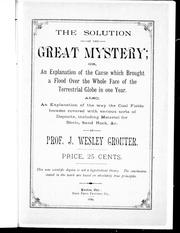 Front cover of The solution of the great mystery, or, An explanation of the cause which brought a flood over the whole face of the terrestrial globe in one year by J. W. Crouter
