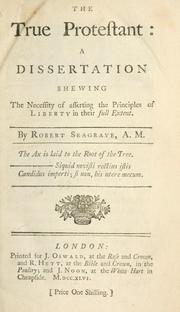 Front cover of The true protestant: a dissertation shewing the necessity of asserting the principles of liberty in their full intent by Robert Seagrave