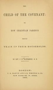 Cover of The child of the covenant, or, How Christian parents should train up their households by J. B. Waterbury