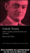 Front cover of UNHOLY TRINITY: LABOR, CAPITAL AND LAND IN THE NEW ECONOMY by DUNCAN K. FOLEY