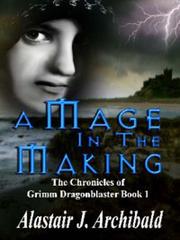 Front cover of A Mage In The Making [The Chronicles of Grimm Dragonblaster Book 1] by Alastair J Archibald