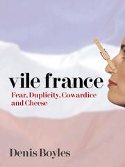 Front cover of Vile France - Fear, Duplicity, Cowardice and Cheese by Denis Boyles