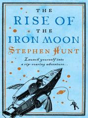 Front cover of The Rise of the Iron Moon by Stephen Hunt