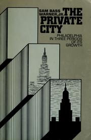 Front cover of The private city ; Philadelphia in three periods of its growth by Warner, Sam Bass