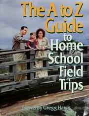 Front cover of The A to Z guide to home school field trips by Gregg Harris