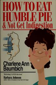 Cover of How to eat humble pie & not get indigestion by Charlene Ann Baumbich