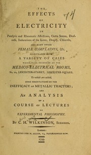 Cover of The effects of electricity in paralytic and rheumatic affections, gutta serena, deafness, indurations of the liver, dropsy, chlorosis, and many other female complaints & c. by C. H. Wilkinson