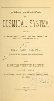 Front cover of The earth as a cosmical system used as a unit of measure in estimating man's relative importance in the scale of being by Robert Curry