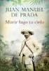 Front cover of Morir bajo tu cielo by Juan Manuel de Prada