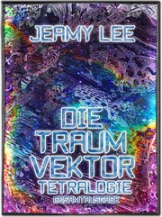 Front cover of Die Traumvektor Tetralogie - Gesamtausgabe by Jeamy Lee