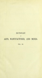 Cover of Ure's dictionary of arts, manufactures, and mines : containing a clear exposition of their principles and practice by Andrew Ure