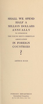 Front cover of Shall we spend half a million dollars annually to introduce the Young Men's Christian Association in foreign countries? by Arthur Rugh