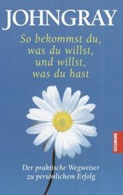 Front cover of So bekommst du was du willst, und willst, was du hast by John Gray