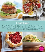 Front cover of Chatelaines Modern Classics The Very Best From The Chatelaine Kitchen 250 Fast Fresh Flavourful Recipes by The Chatelaine Kitchen