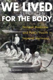 Front cover of We Lived For The Body Natural Medicine And Public Health In Imperial Germany by Avinash Sharma