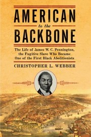 Front cover of American To The Backbone The Life Of James Wc Pennington The Fugitive Slave Who Became One Of The First Black Abolitionists by Christopher L. Webber