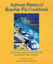 Front cover of Salmon Patties Rosehip Pie Cookbook Art Food And The Coastal Life In Halibut Cove Alaska Recipes From The Saltry Restaurant by Marian T. Beck