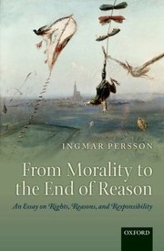 Cover of From Morality To The End Of Reason An Essay On Rights Reasons And Responsibility by Ingmar Persson