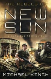 Front cover of The Rebels Of New Sun A Blending Time Novel by Michael Kinch