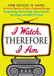 Front cover of I Watch Therefore I Am From Socrates To Sartre The Great Mysteries Of Life As Explained Through Howdy Doody Marcia Brady Homer Simpson Don Draper And Other Tv Icons by Peter Archer