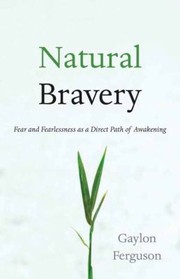 Cover of Natural Bravery Fear And Fearlessness As A Direct Path Of Awakening by Gaylon Ferguson