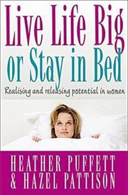 Cover of Live Life Big Or Stay In Bed Realising And Releasing Your Potential As A Woman by Heather Puffett