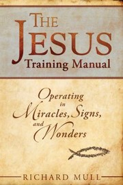 Front cover of The Jesus Training Manual Operating In Miracles Signs And Wonders by Richard Mull