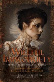 Front cover of Willful Impropriety 13 Tales Of Society Scandal And Romance by Ekaterina Sedia