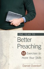 Front cover of One Year To Better Preaching Fiftytwo Exercises To Hone Your Preaching Skills by Daniel Overdorf