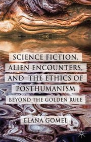 Front cover of Science Fiction Alien Encounters And The Ethics Of Posthumanism Beyond The Golden Rule by Elana Gomel